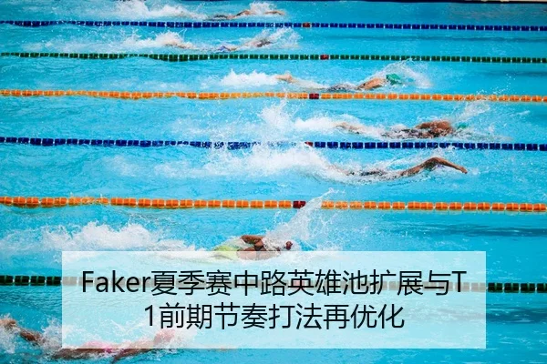 Faker夏季赛中路英雄池扩展与T1前期节奏打法再优化