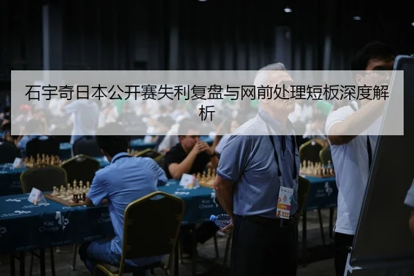 石宇奇日本公开赛失利复盘与网前处理短板深度解析