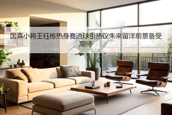 国青小将王钰栋热身赛进球引热议未来留洋前景备受期待