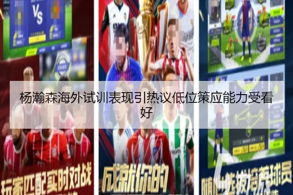 杨瀚森海外试训表现引热议低位策应能力受看好