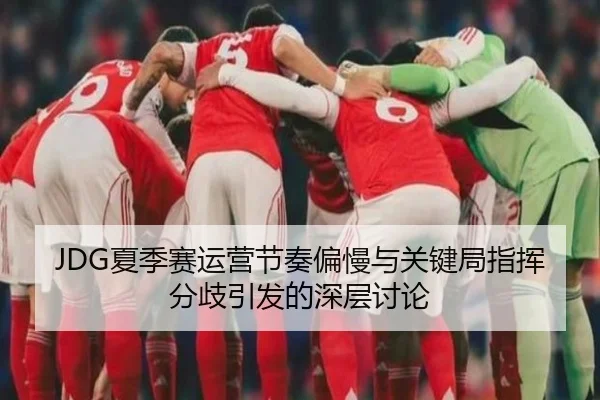 JDG夏季赛运营节奏偏慢与关键局指挥分歧引发的深层讨论