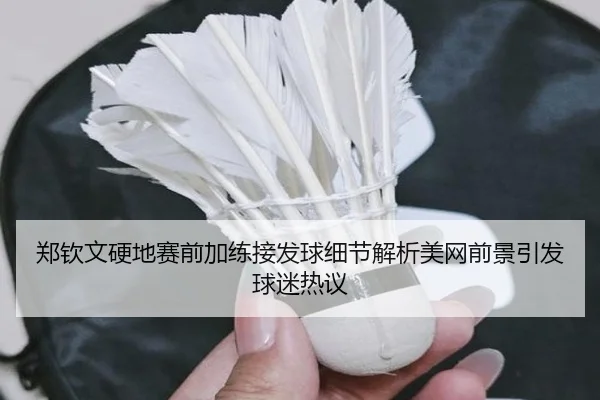 郑钦文硬地赛前加练接发球细节解析美网前景引发球迷热议